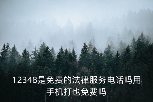 12348是免費(fèi)的法律服務(wù)電話嗎用手機(jī)打也免費(fèi)嗎