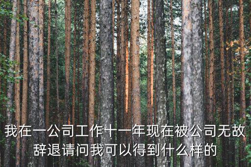 工作11年被辭退怎么賠償，如果我在一個(gè)公司工作11年他們要辭退我會(huì)賠償費(fèi)多少