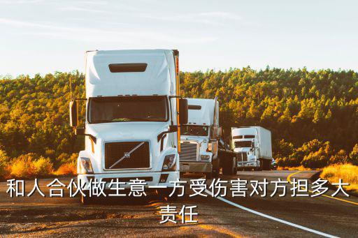 和人合伙做生意一方受傷害對(duì)方擔(dān)多大責(zé)任