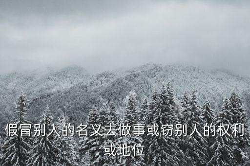 假冒別人的名義去做事或竊別人的權(quán)利或地位