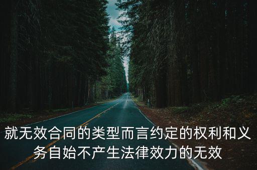 就無效合同的類型而言約定的權(quán)利和義務自始不產(chǎn)生法律效力的無效