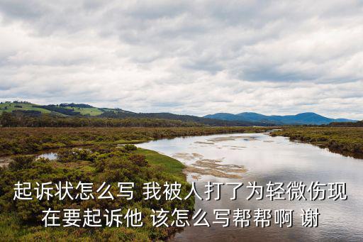 被打輕微傷起訴狀模板范文，起訴狀怎么寫 我被人打了為輕微傷現(xiàn)在要起訴他 該怎么寫幫幫啊 謝
