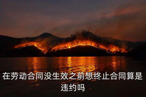 在勞動(dòng)合同沒(méi)生效之前想終止合同算是違約嗎