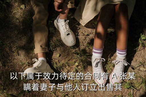 合同法效力待定合同題，根據(jù)我國合同法的規(guī)定效力待定合同的種類有