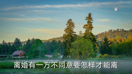 對(duì)方不同意離婚怎么起訴才能離，離婚有一方不同意要怎樣才能離