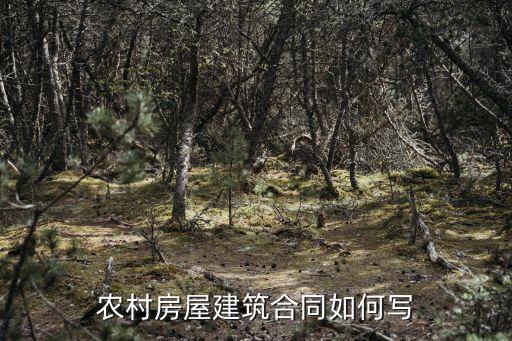 農(nóng)村房屋建造合同協(xié)議，農(nóng)村房屋建筑合同如何寫