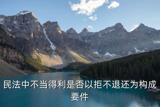民法中不當(dāng)?shù)美欠褚跃懿煌诉€為構(gòu)成要件