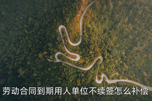勞動合同到期用人單位不續(xù)簽怎么補償