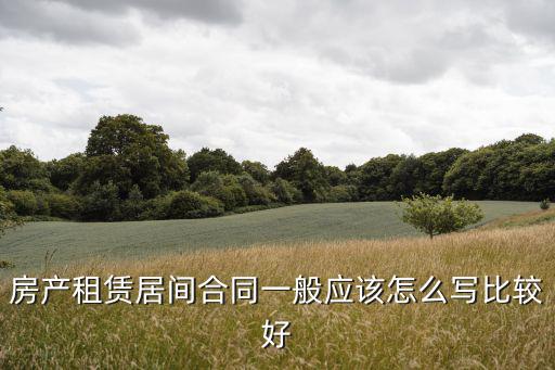 房產(chǎn)租賃居間合同一般應(yīng)該怎么寫比較好