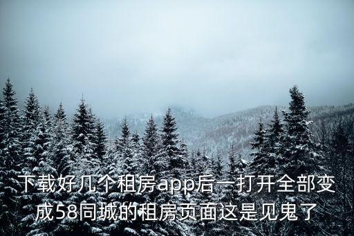 下載好幾個租房app后一打開全部變成58同城的租房頁面這是見鬼了