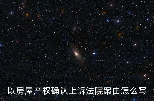 以房屋產(chǎn)權(quán)確認(rèn)上訴法院案由怎么寫