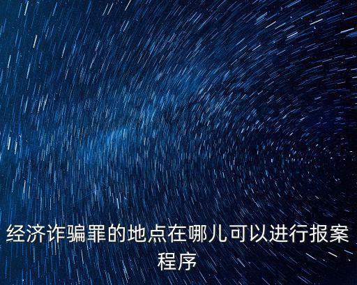 詐騙經(jīng)濟(jì)案去哪里報(bào)警，經(jīng)濟(jì)詐騙罪怎么報(bào)案