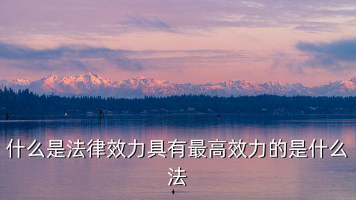 什么是法律效力具有最高效力的是什么法