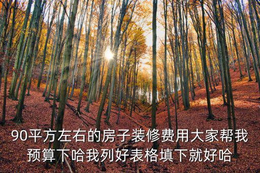 90平方左右的房子裝修費用大家?guī)臀翌A(yù)算下哈我列好表格填下就好哈