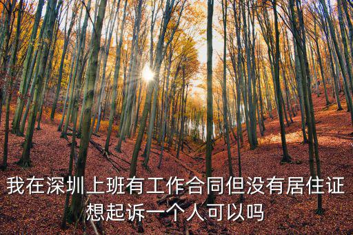 我在深圳上班有工作合同但沒有居住證想起訴一個人可以嗎