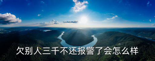 欠別人三千不還報警了會怎么樣