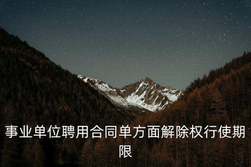 事業(yè)單位聘用合同單方面解除權(quán)行使期限