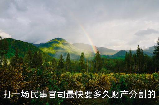財(cái)產(chǎn)分割訴訟時效，打一場民事官司最快要多久財(cái)產(chǎn)分割的