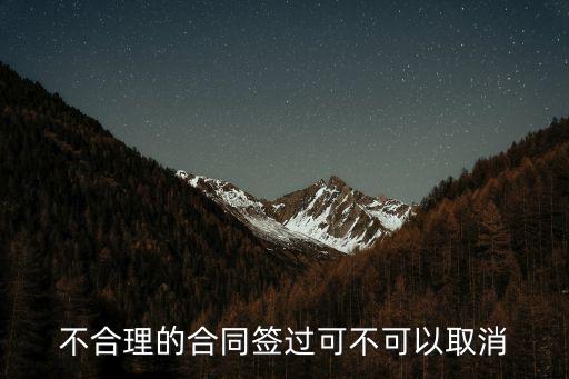 簽了不合法的合同可以撤銷嗎，不合理的合同簽過可不可以取消
