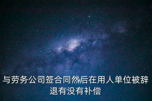 與勞務(wù)公司簽合同然后在用人單位被辭退有沒有補(bǔ)償