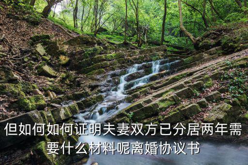 但如何如何證明夫妻雙方已分居兩年需要什么材料呢離婚協(xié)議書