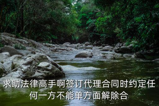 任何一方不得單方解除合同，在簽訂代理合同時雙方約定任何一方不能單方面解除合同的做法有法