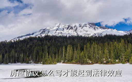 住房協(xié)議怎樣寫才有法律效應(yīng)呢，房屋協(xié)議怎么寫才能起到法律效應(yīng)