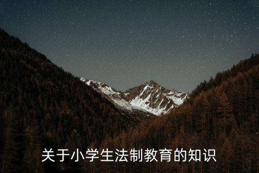 關(guān)于小學(xué)生法制教育的知識