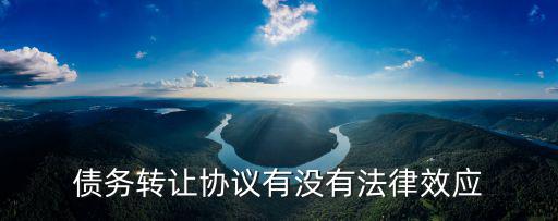 債務(wù)轉(zhuǎn)讓協(xié)議有沒有法律效應(yīng)