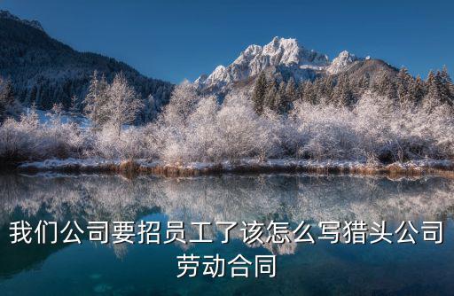 我們公司要招員工了該怎么寫獵頭公司勞動合同