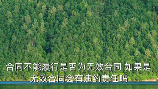 合同不能履行是否為無效合同 如果是無效合同會有違約責(zé)任嗎