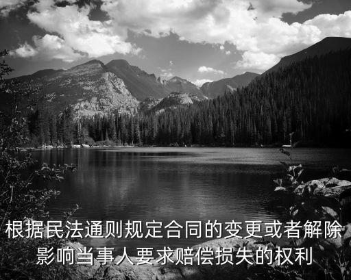 民法典合同效力法條，根據(jù)民法通則規(guī)定合同的變更或者解除影響當(dāng)事人要求賠償損失的權(quán)利