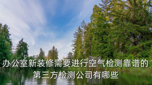 辦公室新裝修需要進(jìn)行空氣檢測(cè)靠譜的第三方檢測(cè)公司有哪些