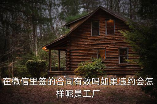 微信確認(rèn)的合同有法律效力嗎，在微信里簽的合同有效嗎如果違約會(huì)怎樣呢是工廠