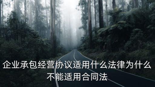 承包經(jīng)營合同的法律條款，企業(yè)承包經(jīng)營協(xié)議適用什么法律為什么不能適用合同法