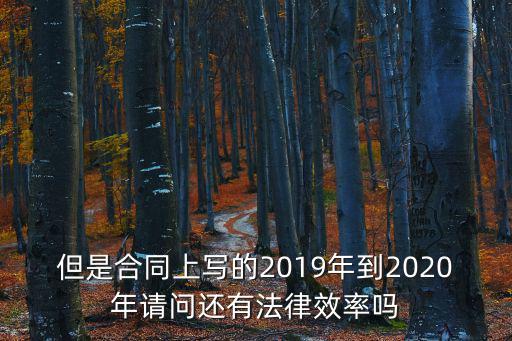 2020還有合同法嗎，但是合同上寫的2019年到2020年請問還有法律效率嗎