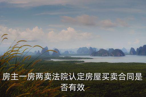 房主一房兩賣法院認(rèn)定房屋買賣合同是否有效