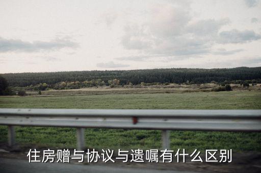 贈予協(xié)議和遺囑的意義一樣嗎，如果我父親寫個房產贈與給我的協(xié)議和遺囑有什么區(qū)別嗎