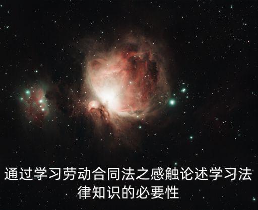 通過學(xué)習(xí)勞動(dòng)合同法之感觸論述學(xué)習(xí)法律知識的必要性
