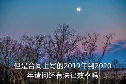 但是合同上寫的2019年到2020年請(qǐng)問還有法律效率嗎