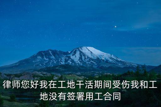 律師您好我在工地干活期間受傷我和工地沒有簽署用工合同