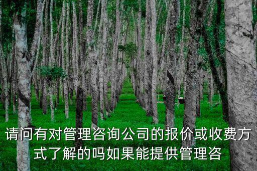 請問有對管理咨詢公司的報價或收費方式了解的嗎如果能提供管理咨