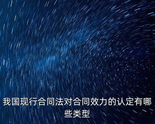 我國(guó)現(xiàn)行合同法對(duì)合同效力的認(rèn)定有哪些類型
