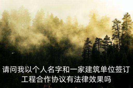 請問我以個人名字和一家建筑單位簽訂工程合作協(xié)議有法律效果嗎