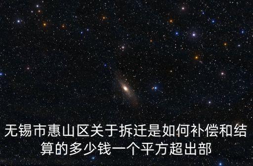 無錫市惠山區(qū)關(guān)于拆遷是如何補(bǔ)償和結(jié)算的多少錢一個(gè)平方超出部
