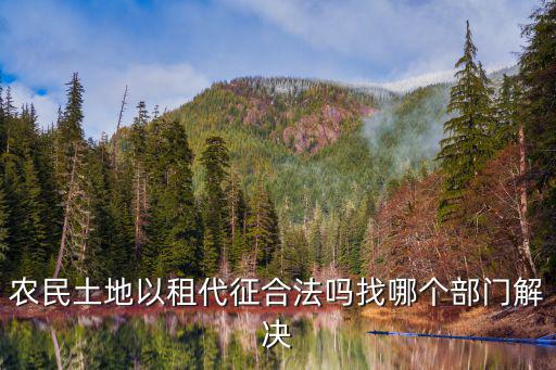 村委會以租代征村民耕地合法嗎，請問這種作法是以租代征嗎