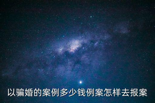 以騙婚的案例多少錢例案怎樣去報案