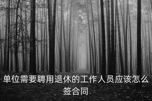 單位需要聘用退休的工作人員應(yīng)該怎么簽合同