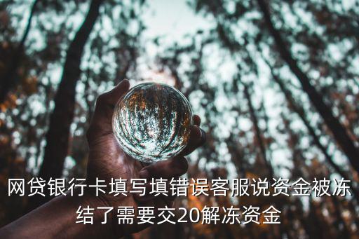貸款需要交解凍資金是真的嗎，網(wǎng)貸銀行卡填寫填錯(cuò)誤客服說資金被凍結(jié)了需要交20解凍資金