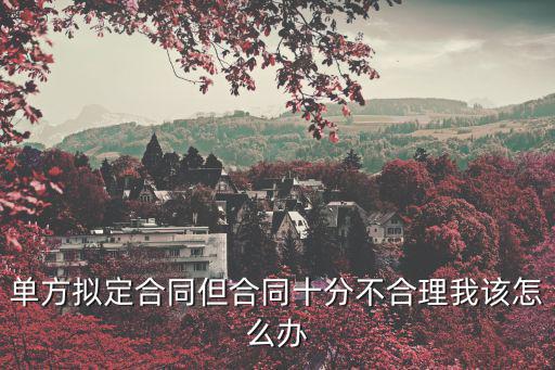 單方擬定合同但合同十分不合理我該怎么辦